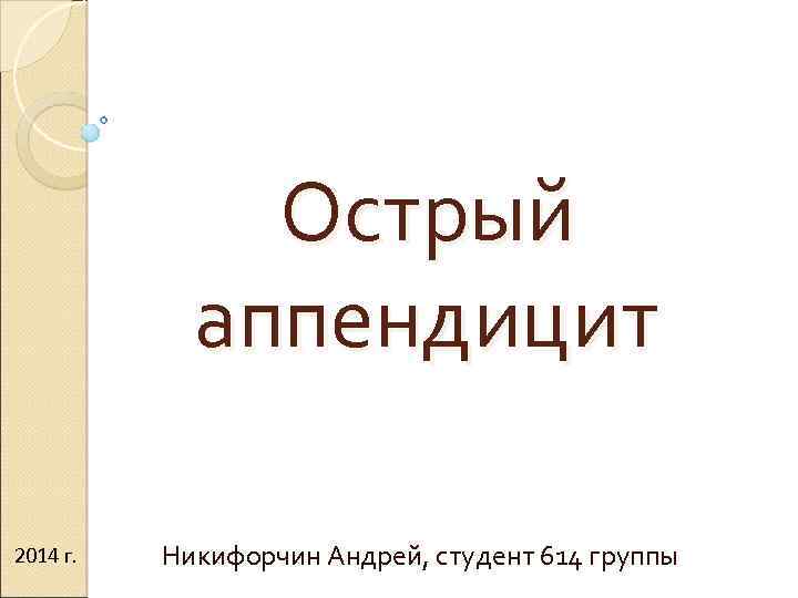 Острый аппендицит 2014 г. Никифорчин Андрей, студент 614 группы 