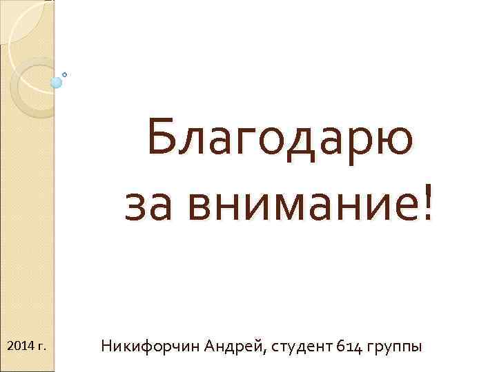 Благодарю за внимание! 2014 г. Никифорчин Андрей, студент 614 группы 