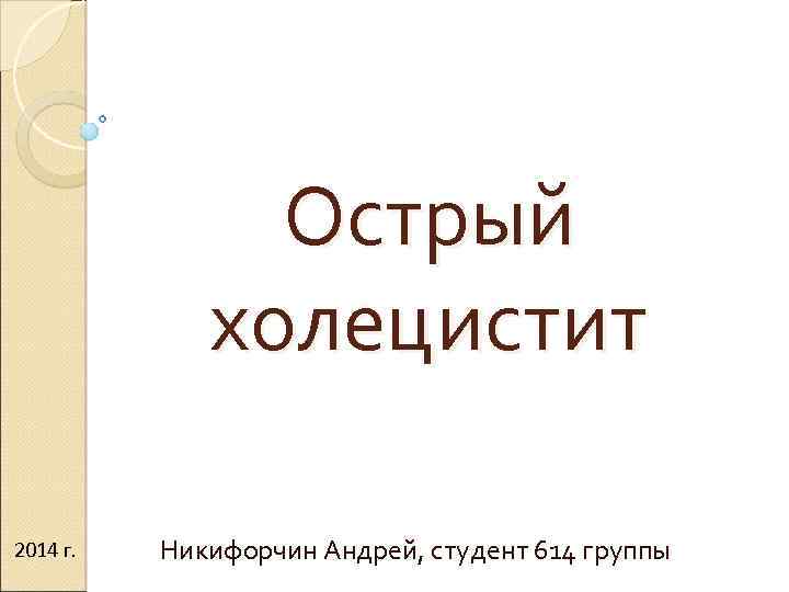 Острый холецистит 2014 г. Никифорчин Андрей, студент 614 группы 
