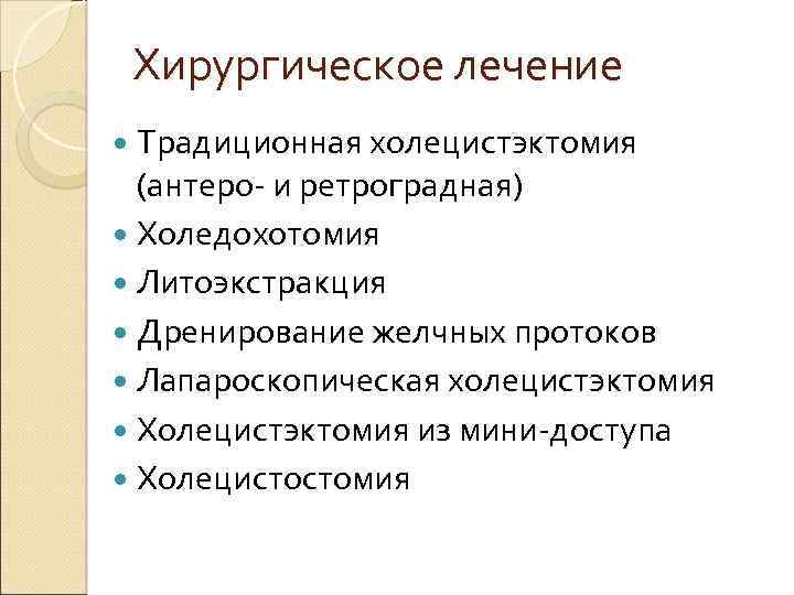 Хирургическое лечение Традиционная холецистэктомия (антеро- и ретроградная) Холедохотомия Литоэкстракция Дренирование желчных протоков Лапароскопическая холецистэктомия