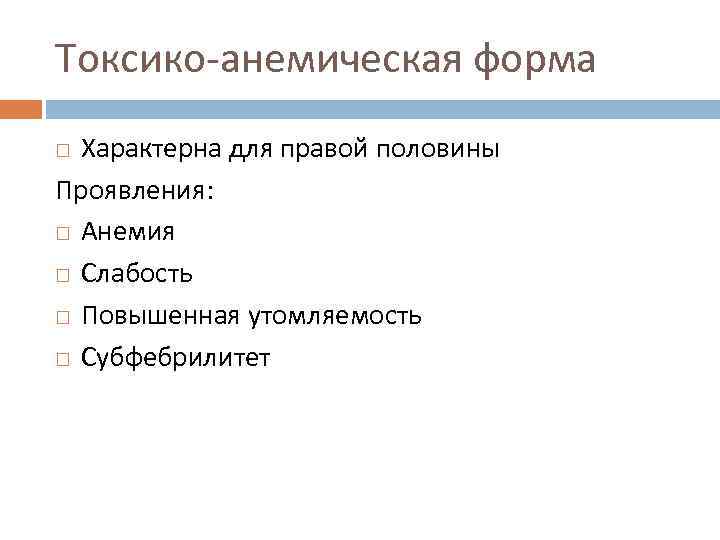 Токсико-анемическая форма Характерна для правой половины Проявления: Анемия Слабость Повышенная утомляемость Субфебрилитет 