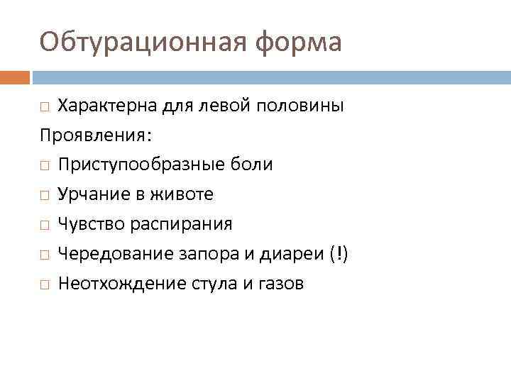 Обтурационная форма Характерна для левой половины Проявления: Приступообразные боли Урчание в животе Чувство распирания