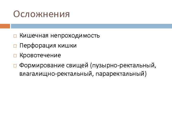 Осложнения Кишечная непроходимость Перфорация кишки Кровотечение Формирование свищей (пузырно-ректальный, влагалищно-ректальный, параректальный) 