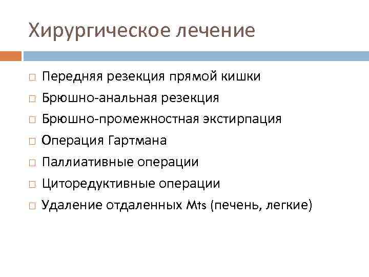 Хирургическое лечение Передняя резекция прямой кишки Брюшно-анальная резекция Брюшно-промежностная экстирпация Операция Гартмана Паллиативные операции