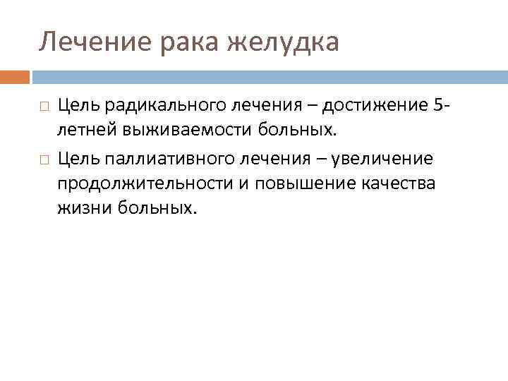 Лечение рака желудка Цель радикального лечения – достижение 5 летней выживаемости больных. Цель паллиативного