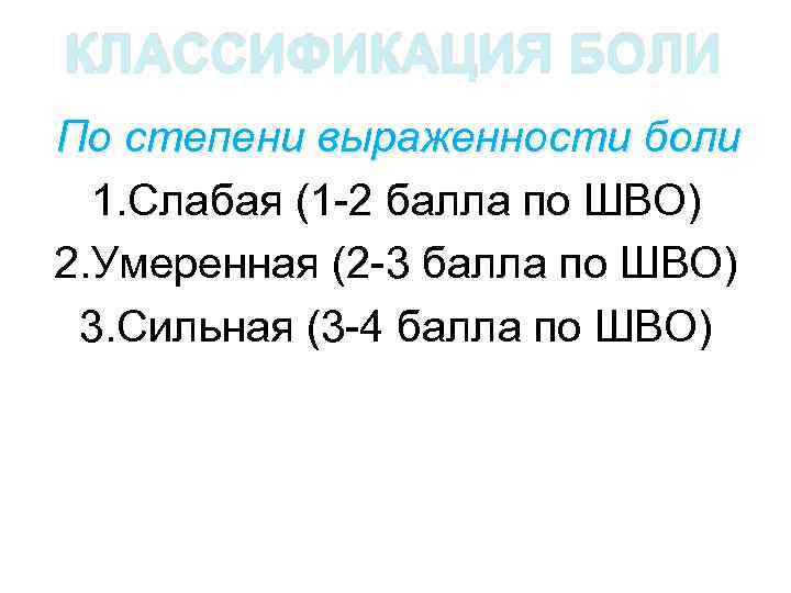 КЛАССИФИКАЦИЯ БОЛИ По степени выраженности боли 1. Слабая (1 -2 балла по ШВО) 2.