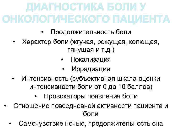 ДИАГНОСТИКА БОЛИ У ОНКОЛОГИЧЕСКОГО ПАЦИЕНТА • Продолжительность боли • Характер боли (жгучая, режущая, колющая,