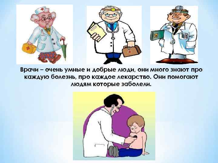 Врачи – очень умные и добрые люди, они много знают про каждую болезнь, про