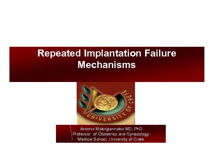 Repeated Implantation Failure Mechanisms Antonis Makrigiannakis MD, Ph. D Professor of Obstetrics and Gynecology