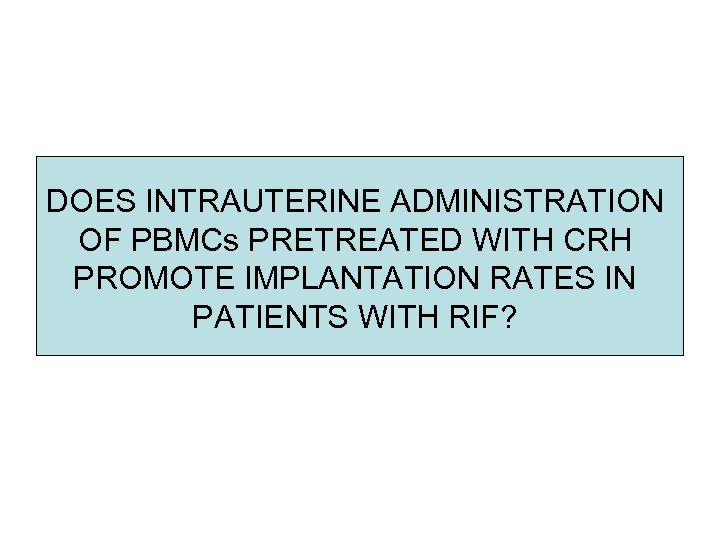 DOES INTRAUTERINE ADMINISTRATION OF PBMCs PRETREATED WITH CRH PROMOTE IMPLANTATION RATES IN PATIENTS WITH