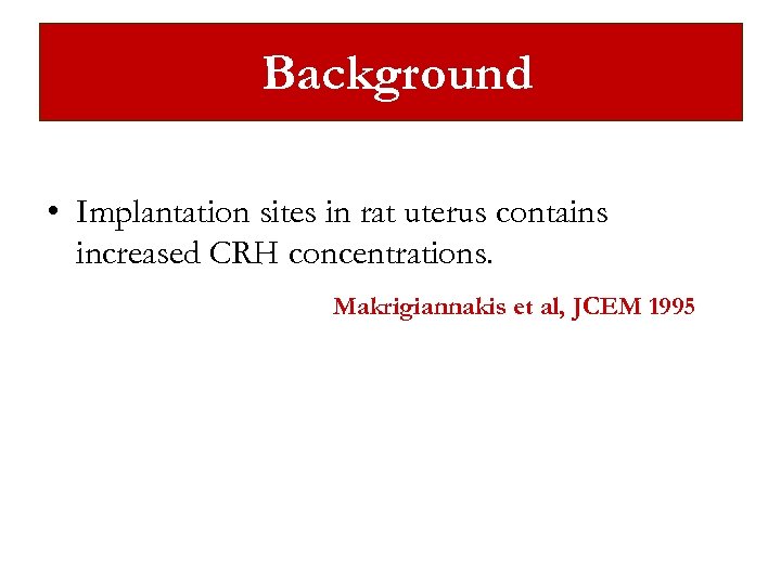 Background • Implantation sites in rat uterus contains increased CRH concentrations. Makrigiannakis et al,