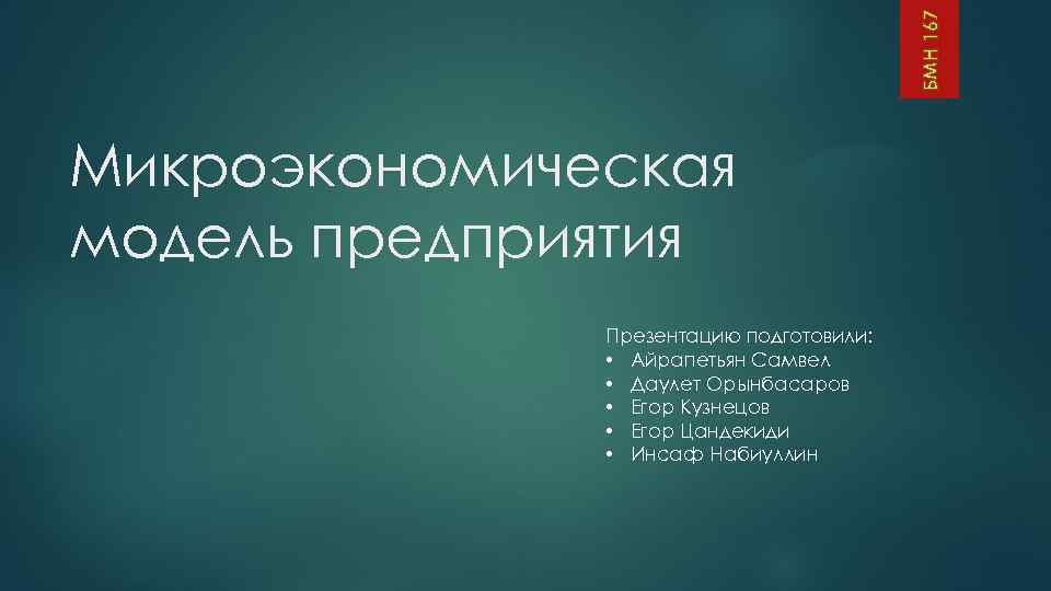 БМН 167 Микроэкономическая модель предприятия Презентацию подготовили: • Айрапетьян Самвел • Даулет Орынбасаров •