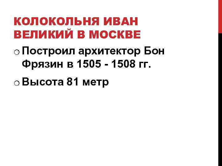 КОЛОКОЛЬНЯ ИВАН ВЕЛИКИЙ В МОСКВЕ o Построил архитектор Бон Фрязин в 1505 - 1508