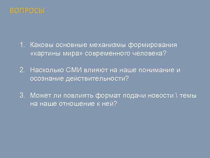 ВОПРОСЫ 1. Каковы основные механизмы формирования «картины мира» современного человека? 2. Насколько СМИ влияют