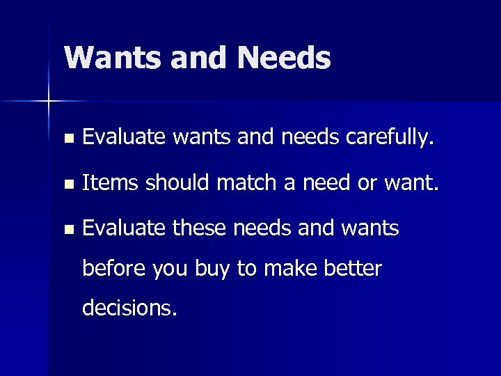 Wants and Needs n Evaluate wants and needs carefully. n Items should match a