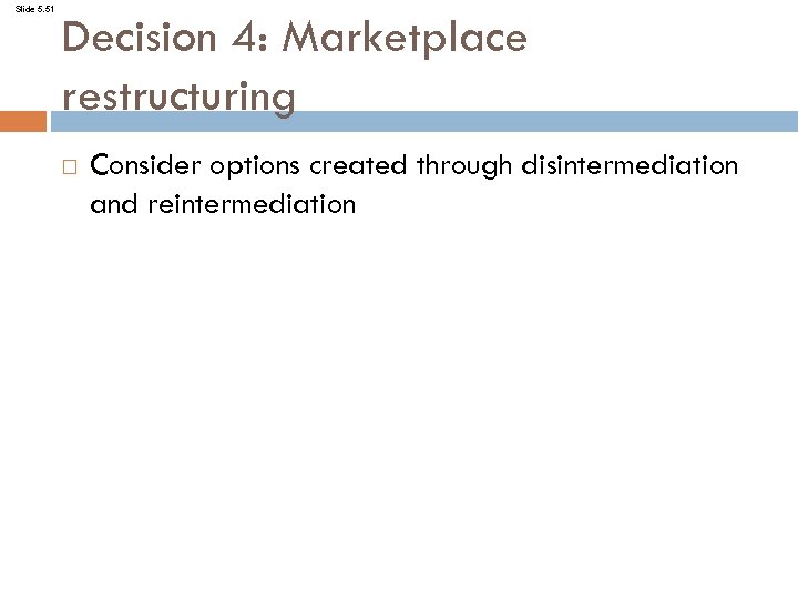 Slide 5. 51 Decision 4: Marketplace restructuring Consider options created through disintermediation and reintermediation
