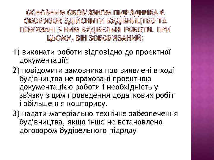 1) виконати роботи відповідно до проектної документації; 2) повідомити замовника про виявлені в ході