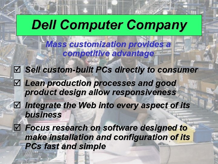 Dell Computer Company Mass customization provides a competitive advantage þ Sell custom-built PCs directly