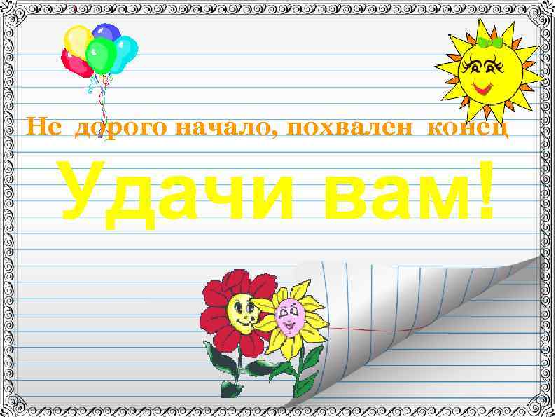 Не дорого начало, похвален конец Удачи вам! 