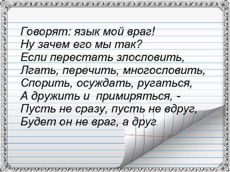 Говорят: язык мой враг! Ну зачем его мы так? Если перестать злословить, Лгать, перечить,