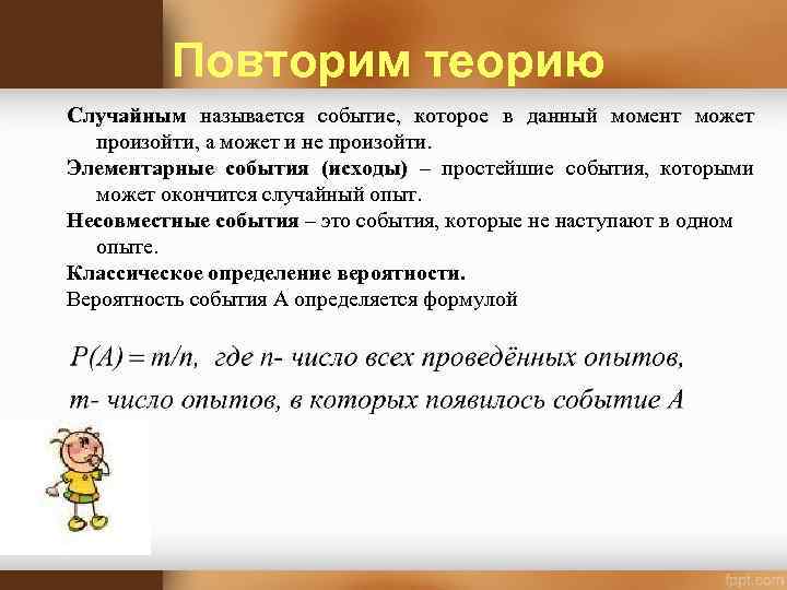 Повторим теорию Случайным называется событие, которое в данный момент может произойти, а может и