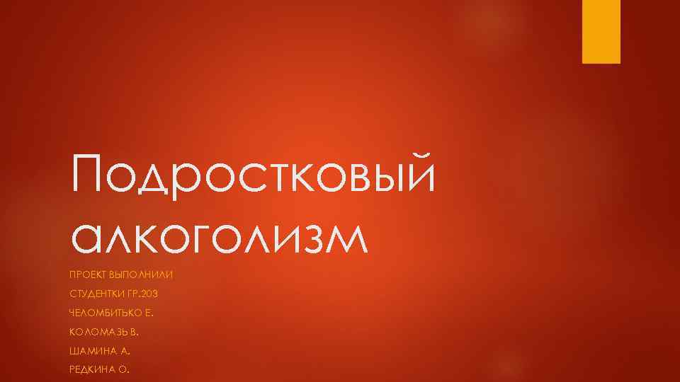 Подростковый алкоголизм ПРОЕКТ ВЫПОЛНИЛИ СТУДЕНТКИ ГР. 203 ЧЕЛОМБИТЬКО Е. КОЛОМАЗЬ В. ШАМИНА А. РЕДКИНА
