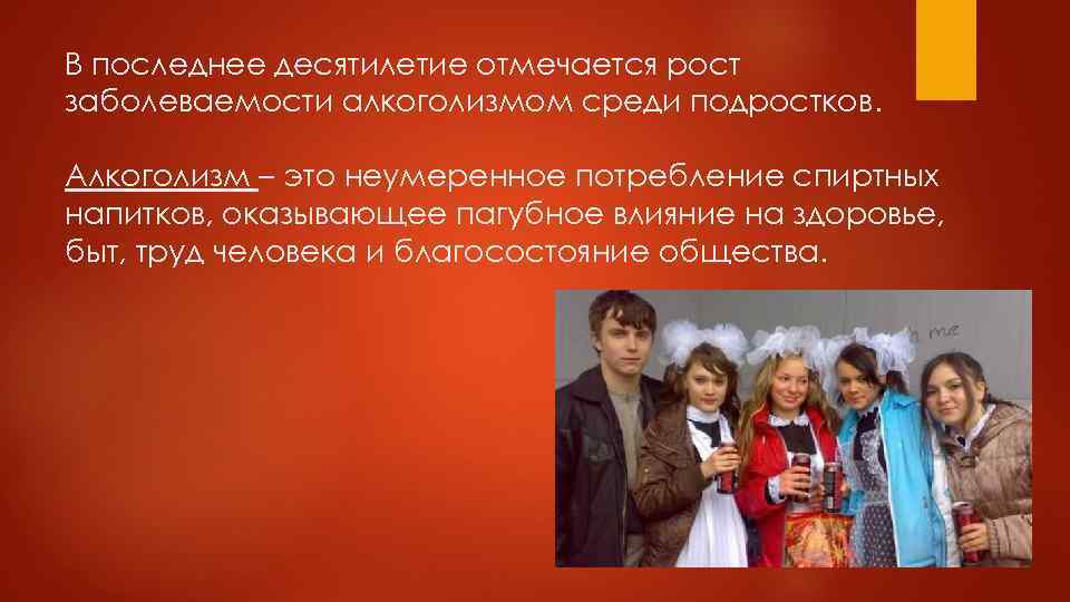 В последнее десятилетие отмечается рост заболеваемости алкоголизмом среди подростков. Алкоголизм – это неумеренное потребление