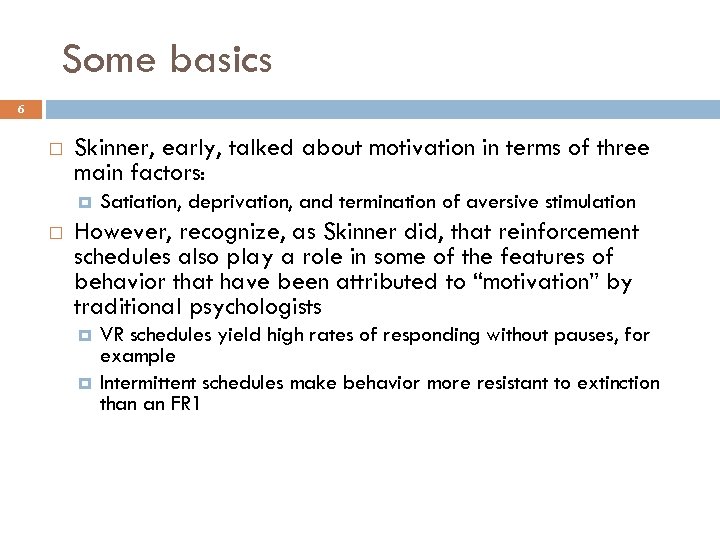 Some basics 6 Skinner, early, talked about motivation in terms of three main factors: