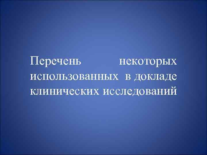 Перечень некоторых использованных в докладе клинических исследований 