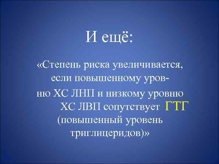 И ещё: «Степень риска увеличивается, если повышенному уровню ХС ЛНП и низкому уровню ХС