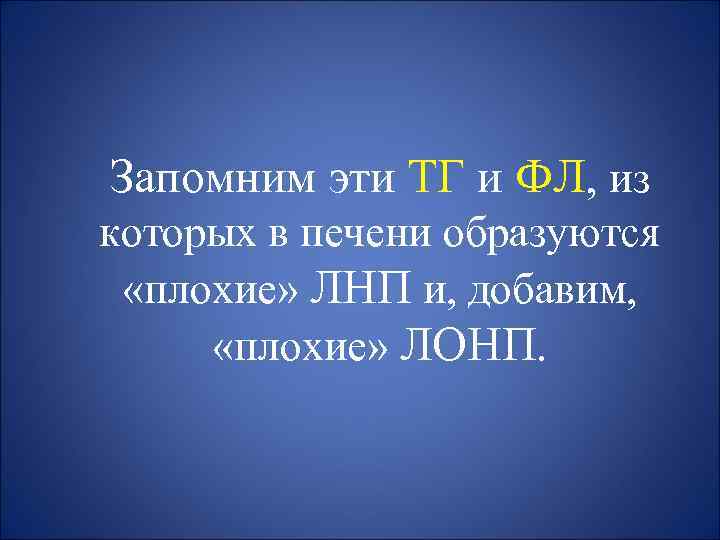 Запомним эти ТГ и ФЛ, из которых в печени образуются «плохие» ЛНП и, добавим,