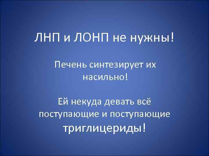 ЛНП и ЛОНП не нужны! Печень синтезирует их насильно! Ей некуда девать всё поступающие