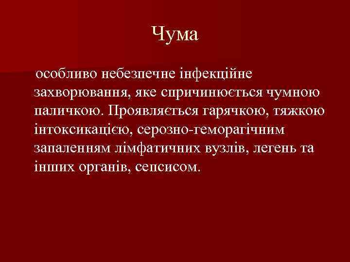 Чума особливо небезпечне інфекційне захворювання, яке спричинюється чумною паличкою. Проявляється гарячкою, тяжкою інтоксикацією, серозно-геморагічним