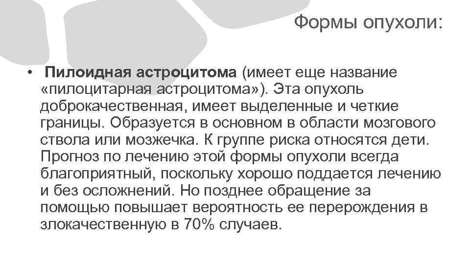 Формы опухоли: • Пилоидная астроцитома (имеет еще название «пилоцитарная астроцитома» ). Эта опухоль доброкачественная,