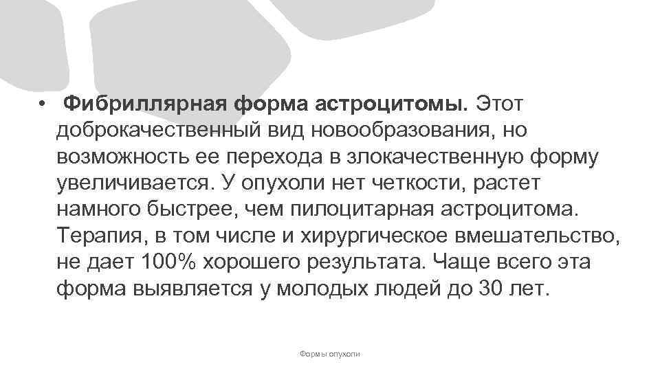  • Фибриллярная форма астроцитомы. Этот доброкачественный вид новообразования, но возможность ее перехода в