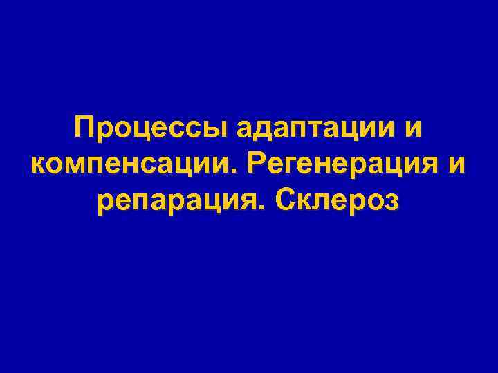 Процессы адаптации и компенсации. Регенерация и репарация. Склероз 