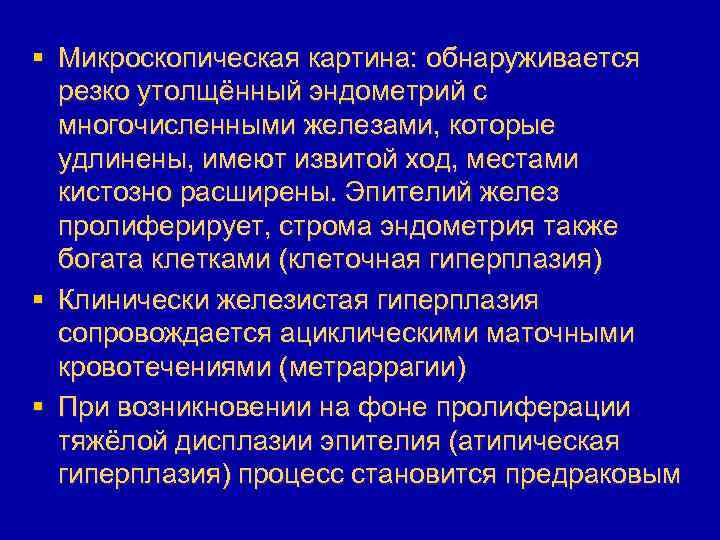 § Микроскопическая картина: обнаруживается резко утолщённый эндометрий с многочисленными железами, которые удлинены, имеют извитой