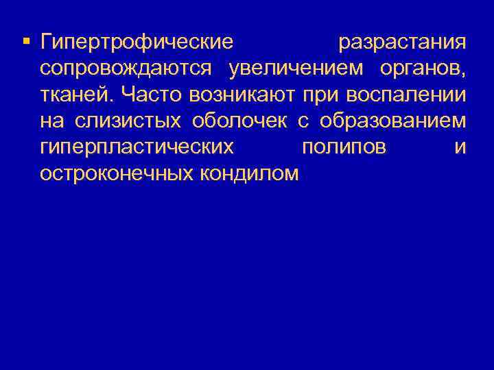 § Гипертрофические разрастания сопровождаются увеличением органов, тканей. Часто возникают при воспалении на слизистых оболочек