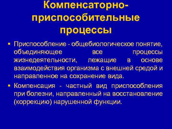 Компенсаторноприспособительные процессы § Приспособление - общебиологическое понятие, объединяющее все процессы жизнедеятельности, лежащие в основе