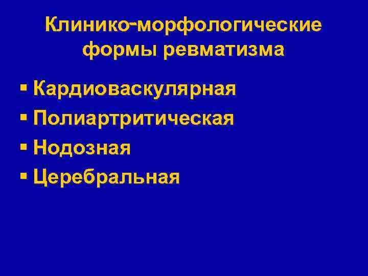 Клинико-морфологические формы ревматизма § Кардиоваскулярная § Полиартритическая § Нодозная § Церебральная 