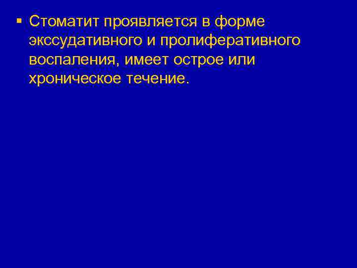 § Стоматит проявляется в форме экссудативного и пролиферативного воспаления, имеет острое или хроническое течение.
