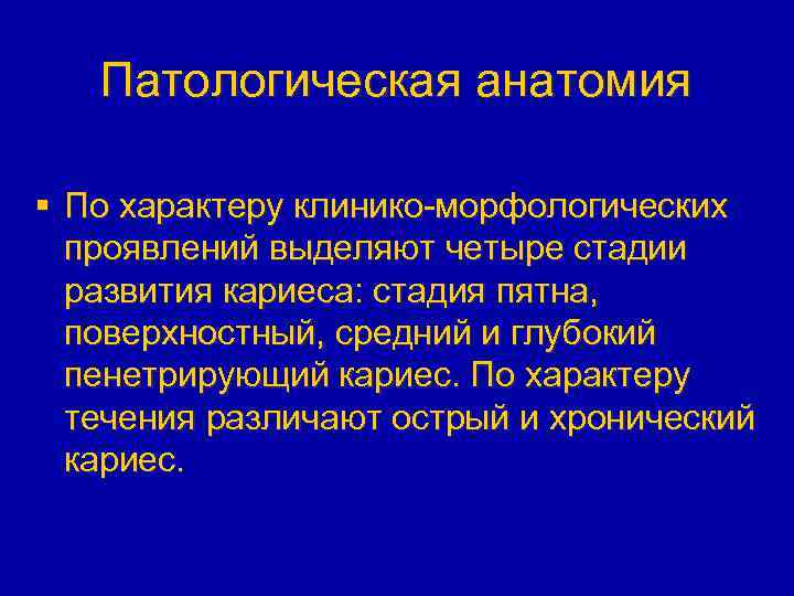 Патологическая анатомия § По характеру клинико-морфологических проявлений выделяют четыре стадии развития кариеса: стадия пятна,