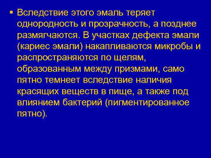 § Вследствие этого эмаль теряет однородность и прозрачность, а позднее размягчаются. В участках дефекта