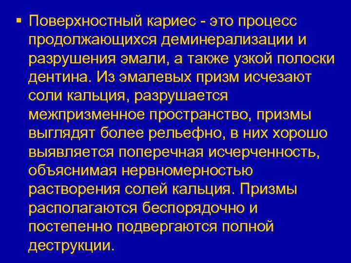 § Поверхностный кариес - это процесс продолжающихся деминерализации и разрушения эмали, а также узкой