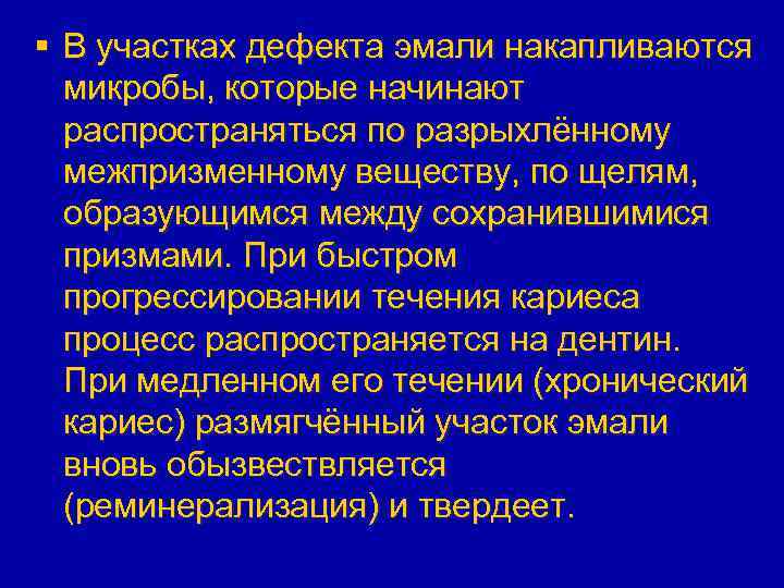 § В участках дефекта эмали накапливаются микробы, которые начинают распространяться по разрыхлённому межпризменному веществу,