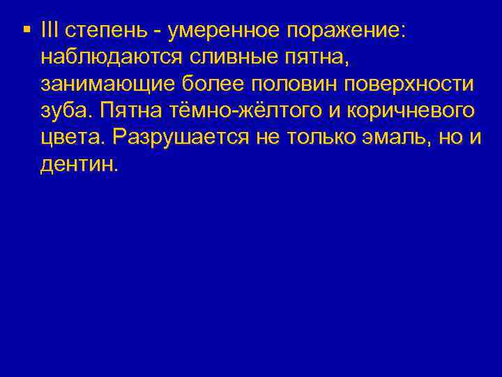 § III степень - умеренное поражение: наблюдаются сливные пятна, занимающие более половин поверхности зуба.