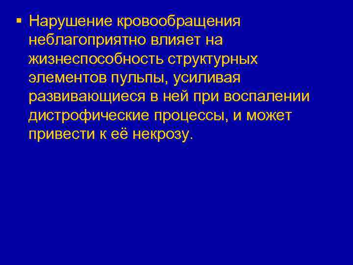 § Нарушение кровообращения неблагоприятно влияет на жизнеспособность структурных элементов пульпы, усиливая развивающиеся в ней