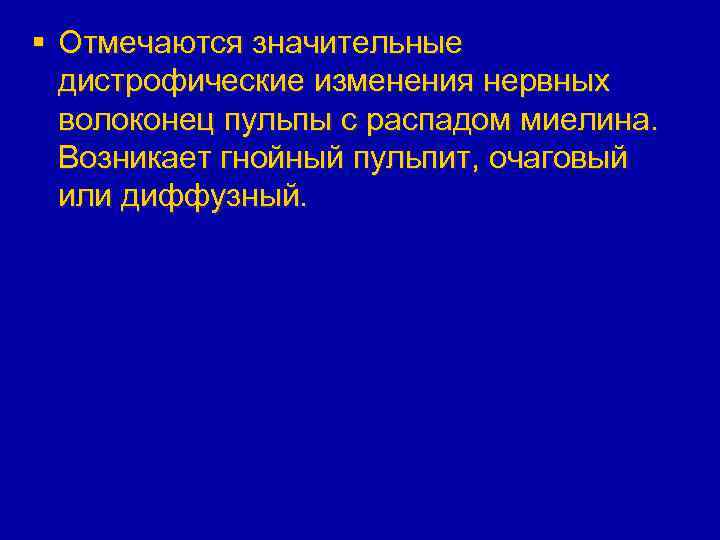 § Отмечаются значительные дистрофические изменения нервных волоконец пульпы с распадом миелина. Возникает гнойный пульпит,