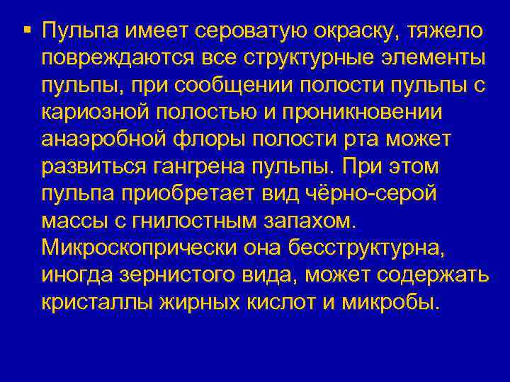 § Пульпа имеет сероватую окраску, тяжело повреждаются все структурные элементы пульпы, при сообщении полости