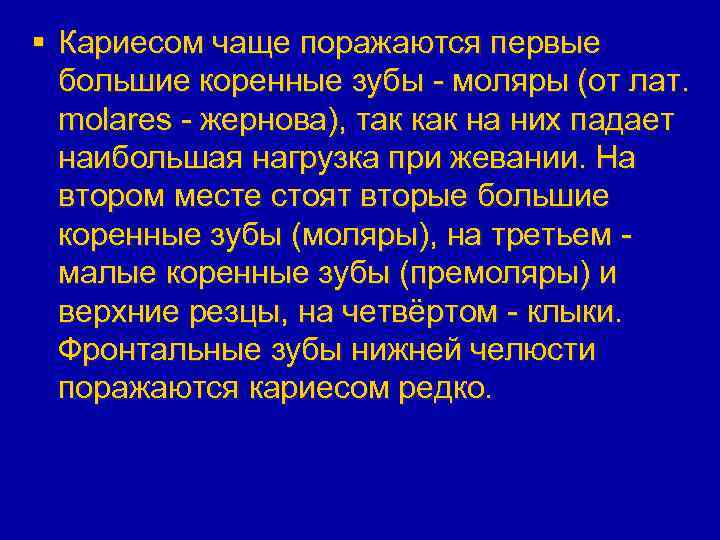 § Кариесом чаще поражаются первые большие коренные зубы - моляры (от лат. molares -